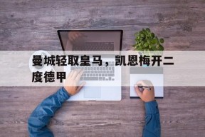 华体会-曼城轻取皇马，凯恩梅开二度德甲的简单介绍